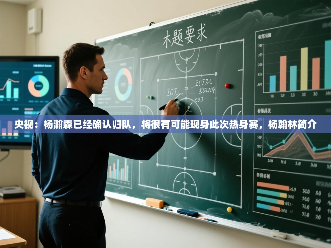 央视:杨瀚森已经确认归队,将很有可能现身此次热身赛,杨翰林简介 第1张
