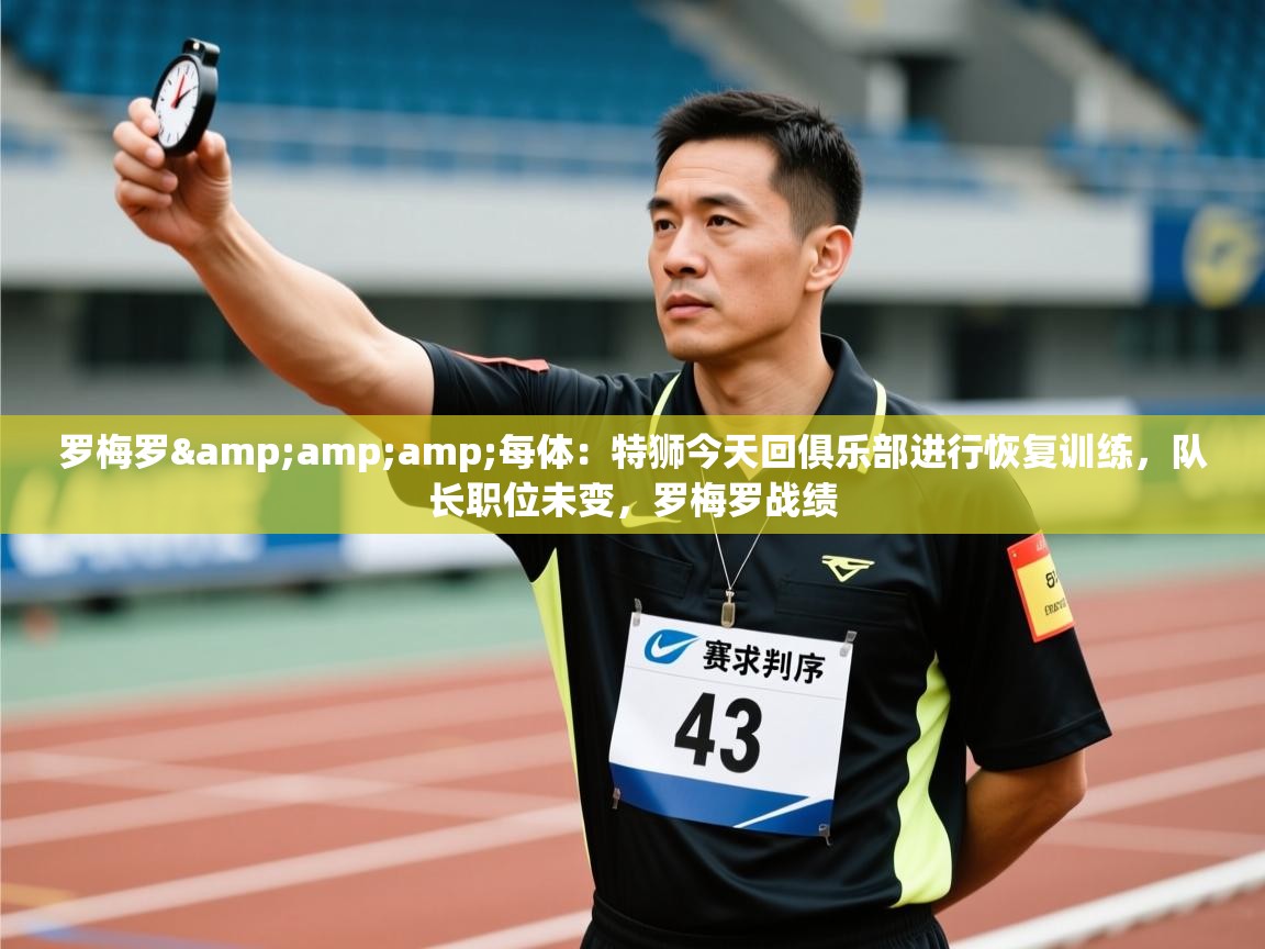 罗梅罗&amp;每体：特狮今天回俱乐部进行恢复训练，队长职位未变，罗梅罗战绩  第1张