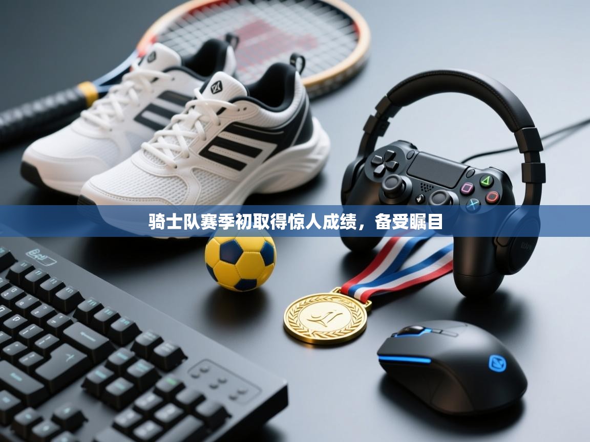 骑士队赛季初取得惊人成绩，备受瞩目  第2张