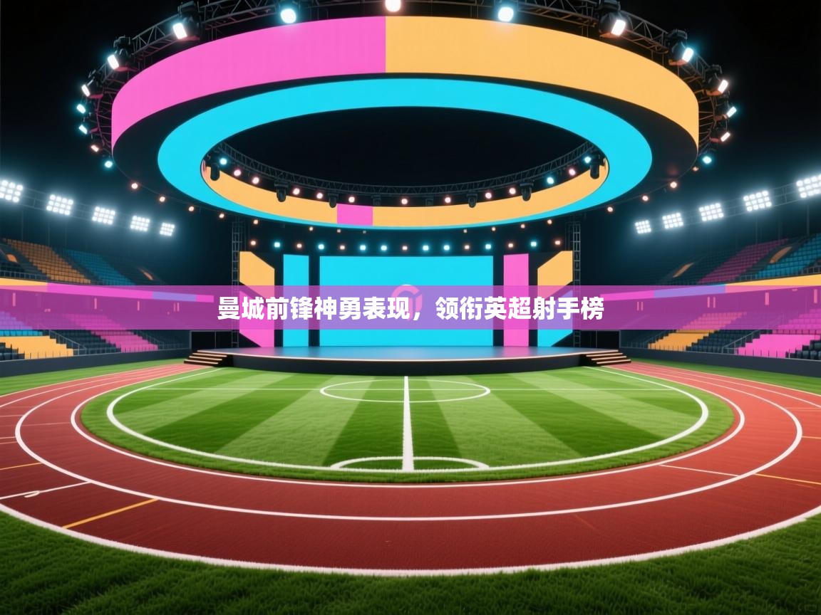 曼城前锋神勇表现，领衔英超射手榜  第1张